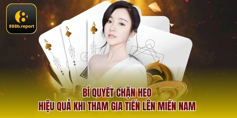 Bí quyết chặn heo hiệu quả khi tham gia tiến lên miền Nam