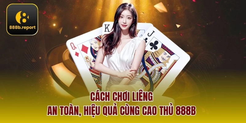 Cách chơi liêng an toàn, hiệu quả cùng cao thủ 888b