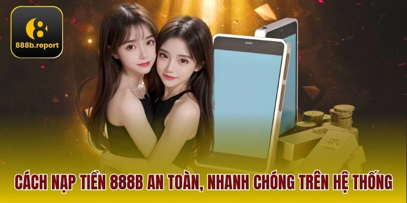 Cách nạp tiền 888b an toàn, nhanh chóng trên hệ thống