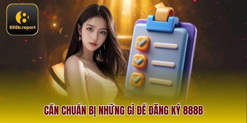 Cần chuẩn bị những gì để đăng ký 888b