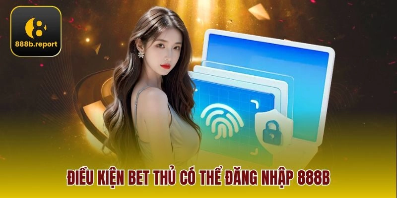 Điều kiện bet thủ có thể đăng nhập 888b