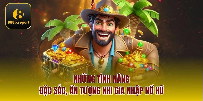 Những tính năng đặc sắc, ấn tượng khi gia nhập nổ hũ