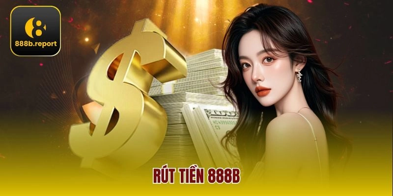 Rút Tiền 888b – Hướng Dẫn Chi Tiết Giúp Đảm Bảo Thành Công