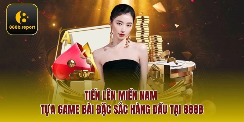Tiến lên miền Nam - tựa game bài đặc sắc hàng đầu tại 888b